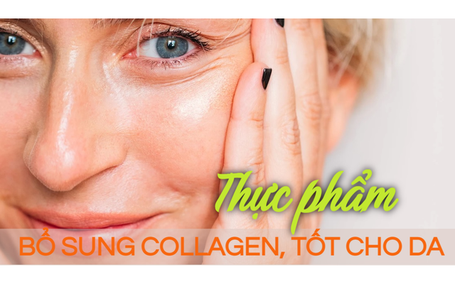 10 thực phẩm tốt nhất nên ăn tăng cường collagen, đánh bay làn da nhăn nheo, chảy xệ