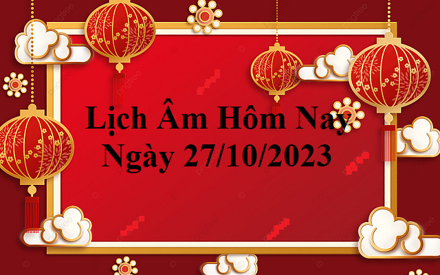 Lịch âm 27/10 - Âm lịch hôm nay 27/10 - Lịch vạn niên ngày 27/10/2023