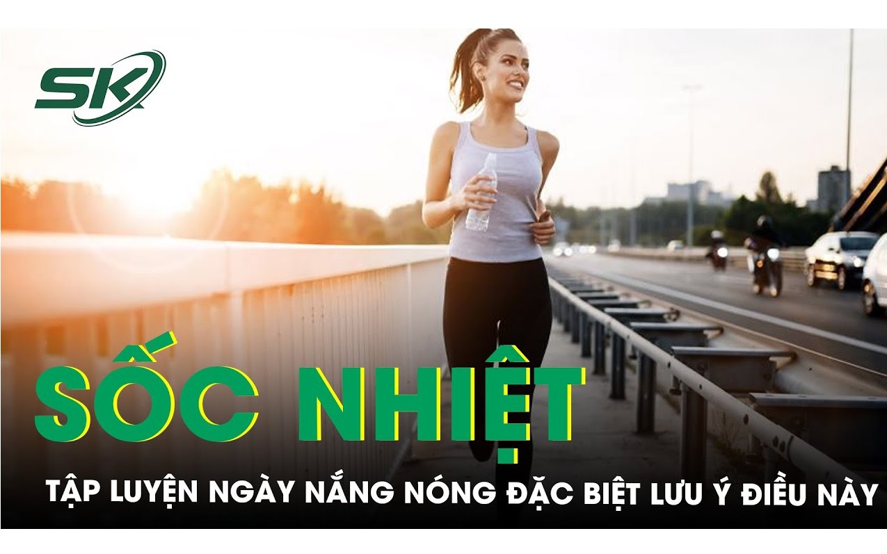 Tập luyện khi nắng nóng thế nào để tránh sốc nhiệt