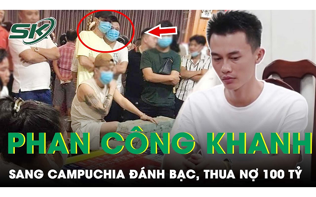 Tình tiết mới vụ Phan Công Khanh bị bắt: Ham mê đỏ đen sang Campuchia đánh bạc, thua nợ 100 tỷ