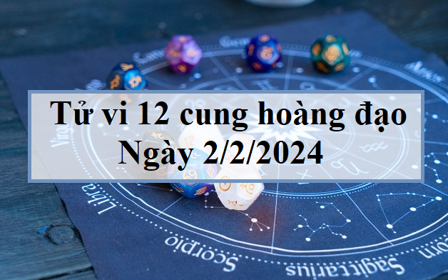 Tử vi 12 cung hoàng đạo hôm nay 2/2/2024: Nhân Mã nhẹ nhàng, Song Ngư nhạy cảm