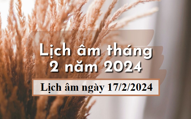Lịch âm 17/2 - Âm lịch hôm nay 17/2 - Lịch vạn niên ngày 17/2/2024