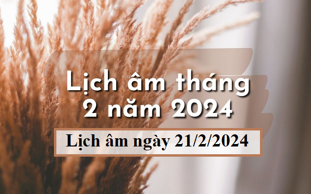 Lịch âm 21/2 - Âm lịch hôm nay 21/2 - Lịch vạn niên ngày 21/2/2024