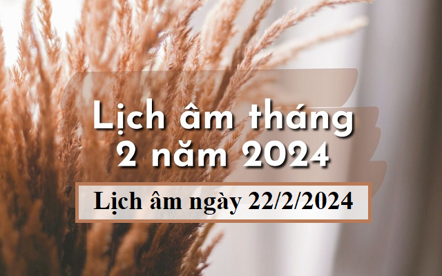 Lịch âm 22/2 - Âm lịch hôm nay 22/2 - Lịch vạn niên ngày 22/2/2024