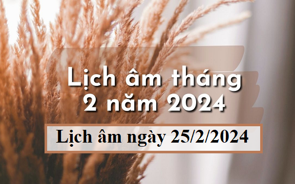 Lịch âm 25/2 - Âm lịch hôm nay 25/2 - Lịch vạn niên ngày 25/2/2024