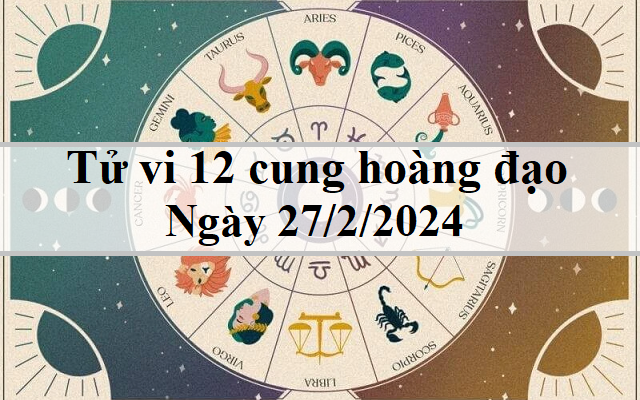 Tử vi 12 cung hoàng đạo hôm nay 27/2: Song Tử hanh thông, Cự Giải như ý