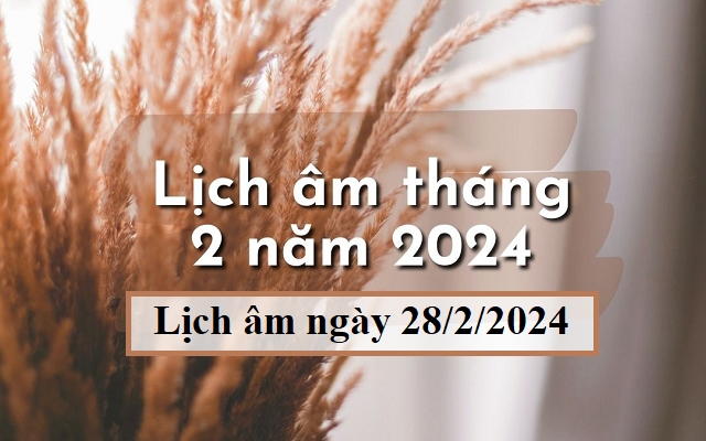 Lịch âm 28/2 - Âm lịch hôm nay 28/2 - Lịch vạn niên ngày 28/2/2024