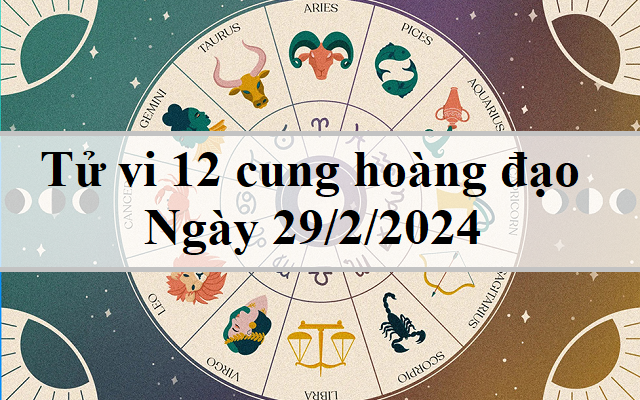 Tử vi 12 cung hoàng đạo hôm nay 29/2: Bạch Dương nổi bật, Nhân Mã rắc rối