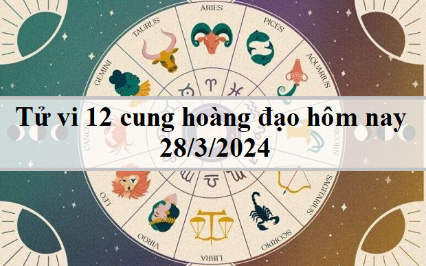 Tử vi 12 cung hoàng đạo hôm nay 28/3/2024: Sư Tử tự tin, Thiên Bình thuận lợi