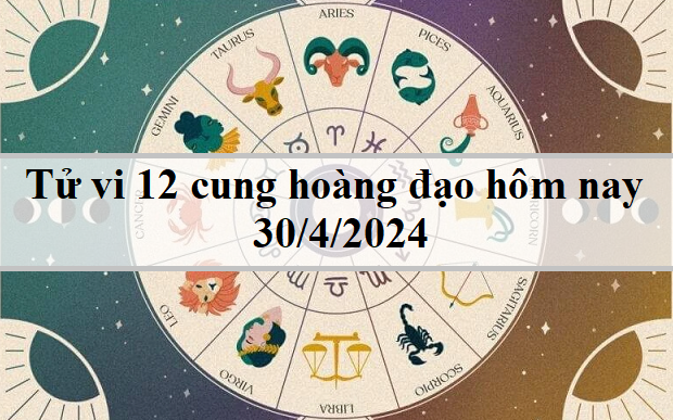 Tử vi 12 cung hoàng đạo hôm nay 30/3/2024: Bảo Bình rắc rối, Kim Ngưu bốc đồng
