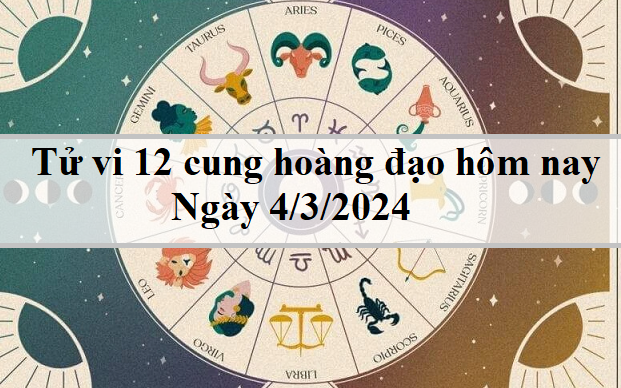 Tử vi 12 cung hoàng đạo hôm nay 4/3/2024: Bạch Dương nghiêm túc, Cự Giải khôn khéo