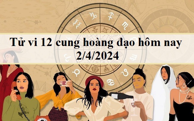 Tử vi 12 cung hoàng đạo hôm nay 2/4/2024: Cự Giải lạc quan, Thiên Bình năng động