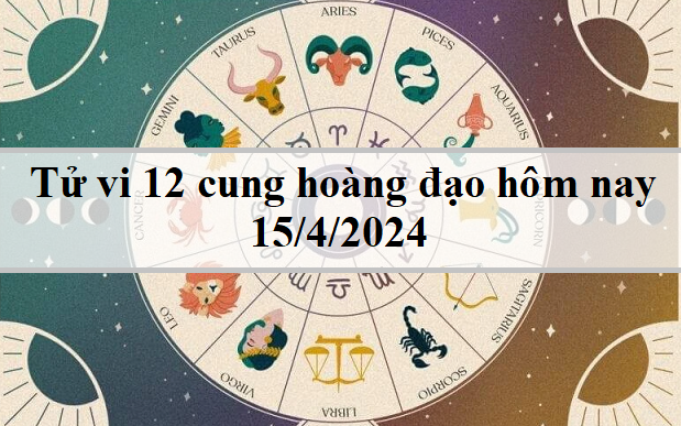 Tử vi 12 cung hoàng đạo hôm nay 15/4/2024: Cự Giải nhạy bén, Sư Tử bất an