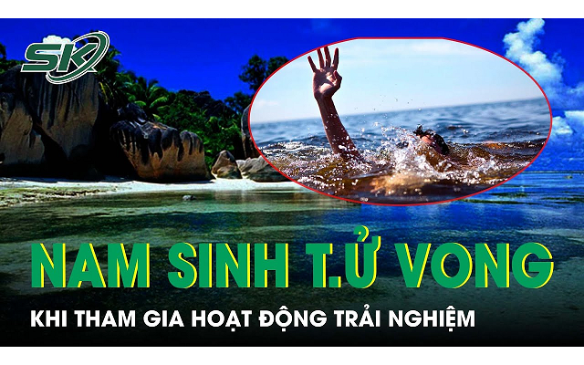 Nam sinh lớp 9 bị đuối nước, tử vong khi tham gia hoạt động trải nghiệm