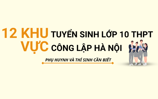 [Infographic] 12 khu vực tuyển sinh lớp 10 THPT công lập ở Hà Nội, phụ huynh và thí sinh cần biết