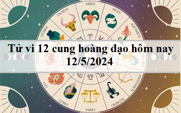 Tử vi 12 cung hoàng đạo hôm nay 12/5: Song Ngư nhạy cảm, Ma Kết tham vọng
