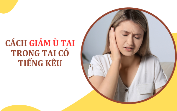 6 cách giảm ù tai, trong tai có tiếng ve kêu tại nhà