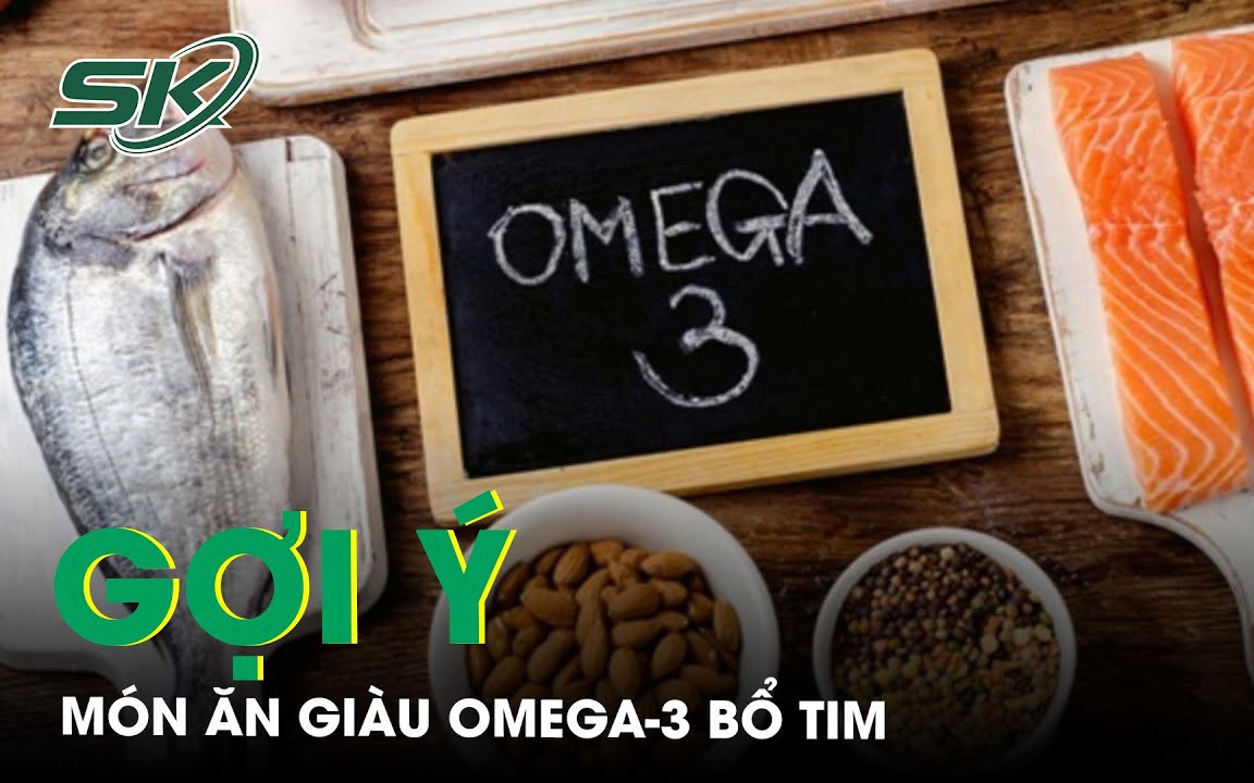 Gợi ý món ăn giàu Omega 3 giúp bổ tim bạn không nên bỏ lỡ