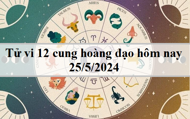 Tử vi 12 cung hoàng đạo hôm nay 25/5: Sư Tử chăm chỉ, Bạch Dương tốt bụng