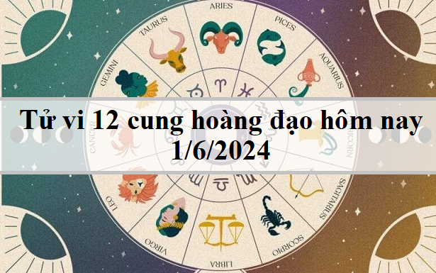 Tử vi 12 cung hoàng đạo hôm nay 1/6: Bọ Cạp tham vọng, Song Ngư thành công