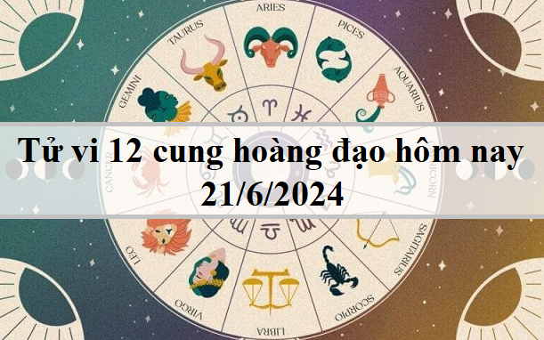 Tử vi 12 cung hoàng đạo hôm nay 21/6: Nhân Mã tích cực, Sư Tử mạnh mẽ