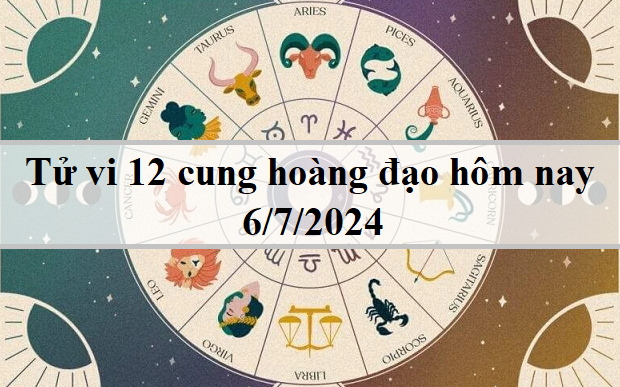 Tử vi 12 cung hoàng đạo hôm nay 6/7/2024: Bọ Cạp cẩn thận, Kim Ngưu thông minh