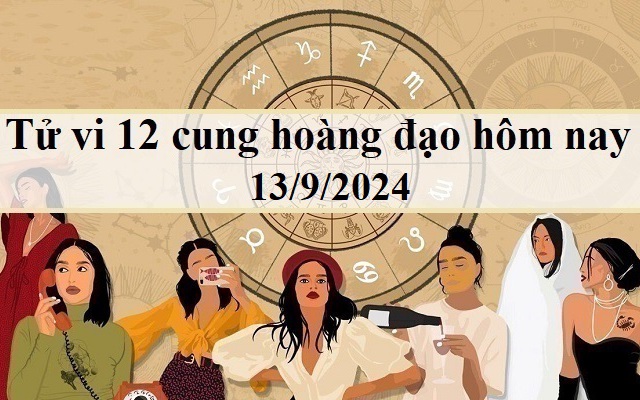 Tử vi 12 cung hoàng đạo hôm nay 13/9/2024: Nhân Mã tỉnh táo, Song Ngư bất an