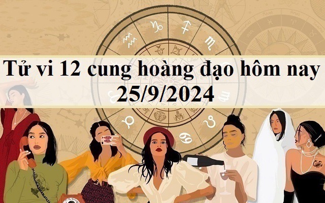 Tử vi 12 cung hoàng đạo ngày 25/9 - tử vi 12 chòm sao hôm nay