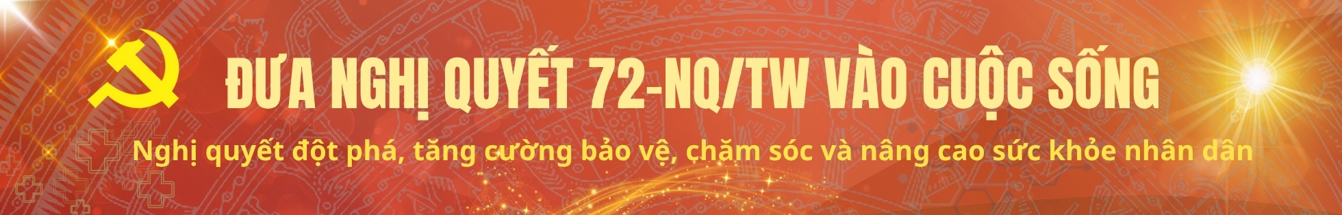 ĐƯA NGHỊ QUYẾT SỐ 72-NQ/TW CỦA BỘ CHÍNH TRỊ VÀO CUỘC SỐNG ĐƯA NGHỊ QUYẾT SỐ 72-NQ/TW CỦA BỘ CHÍNH TRỊ VÀO CUỘC SỐNG