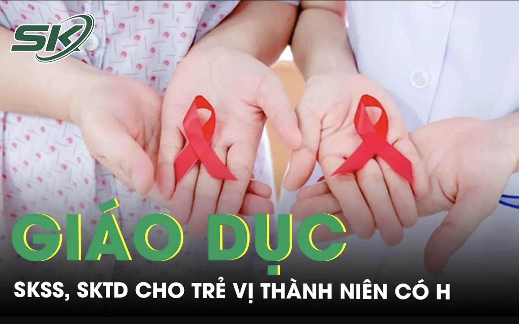 Giáo dục sức khỏe sinh sản, sức khoẻ tình dục cho trẻ vị thành niên có H