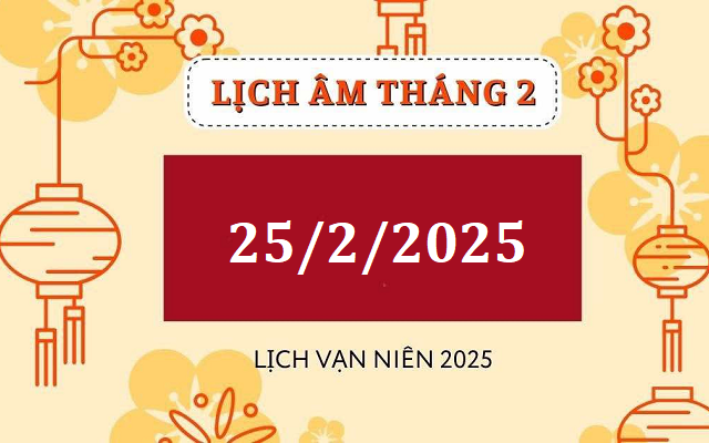 Lịch âm 25/2 - Âm lịch hôm nay 25/2 - Lịch vạn niên ngày 25/2/2025