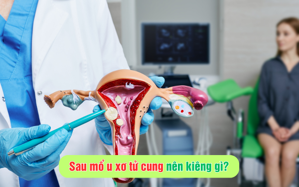 Sau mổ u xơ tử cung nên kiêng gì để nhanh hồi phục sức khỏe?