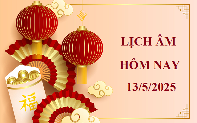 Lịch âm 13/5 - Âm lịch hôm nay 13/5 - Lịch vạn niên ngày 13/5/2025