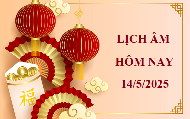Lịch âm 14/5 - Âm lịch hôm nay 14/5 - Lịch vạn niên ngày 14/5/2025