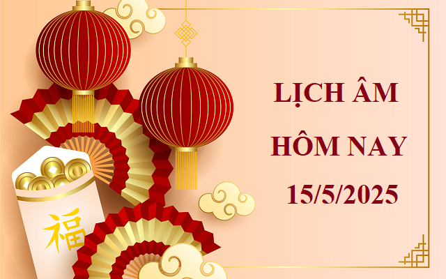 Lịch âm 15/5 - Âm lịch hôm nay 15/5 - Lịch vạn niên ngày 15/5/2025
