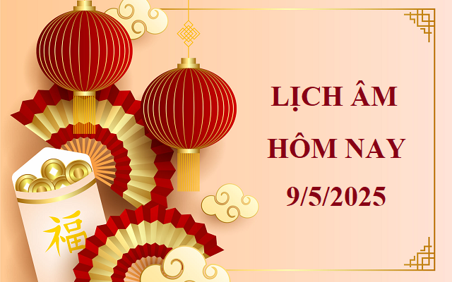 Lịch âm 9/5 - Âm lịch hôm nay 9/5 - Lịch vạn niên ngày 9/5/2025