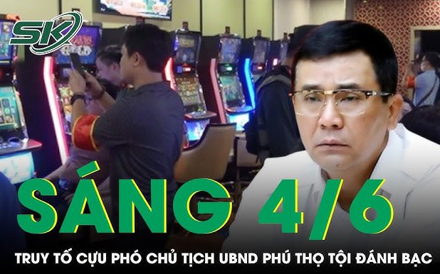 Sáng 4/6: Đề nghị truy tố cựu Phó chủ tịch UBND tỉnh Phú Thọ Hồ Đại Dũng vụ đánh bạc ở King Club