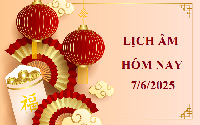 Lịch âm 7/6 - Âm lịch hôm nay 7/6 - Lịch vạn niên ngày 7/6/2025