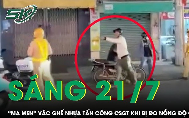 Sáng 21/7: "Ma men" nổi điên khi bị kiểm tra nồng độ cồn, hung hãn vác ghế tấn công CSGT ở TPHCM