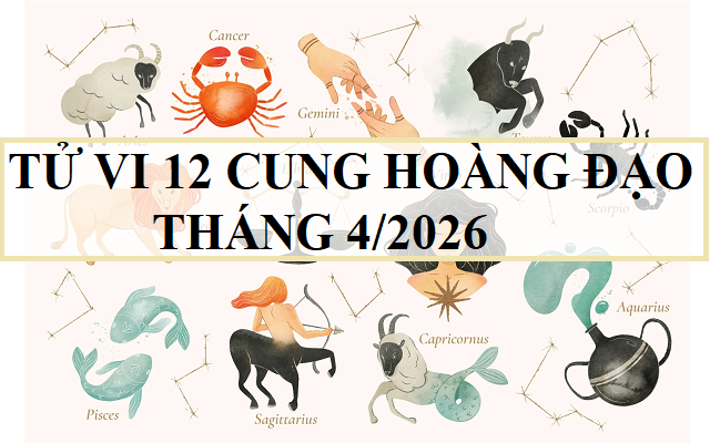 Tử vi 12 cung hoàng đạo tháng 4/2026 - tử vi 12 chòm sao tháng 4 chi tiết nhất