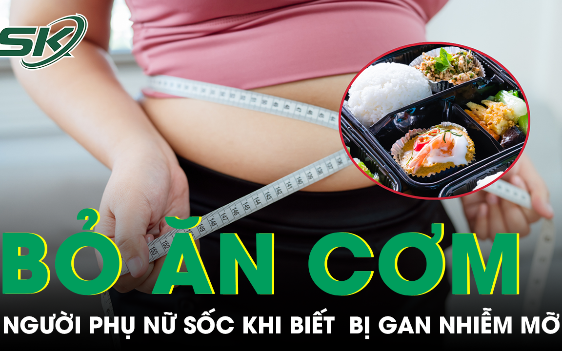 Bỏ cơm suốt một năm để giảm cân, người phụ nữ bất ngờ mắc gan nhiễm mỡ