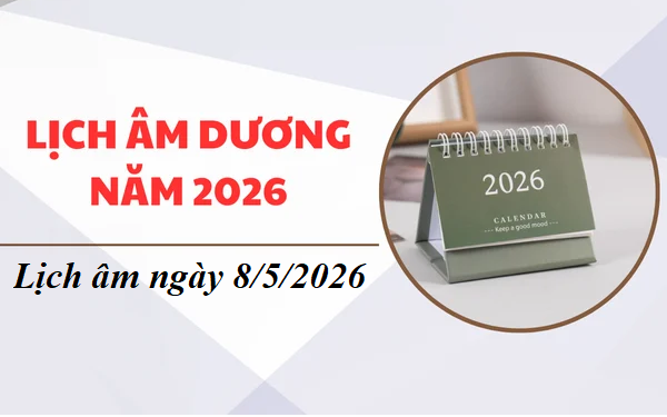 Âm lịch hôm nay 8/5 - Lịch âm 8/5 - Lịch vạn niên ngày 8/5/2026