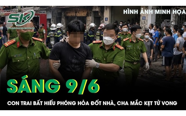 Sáng 9/6: Con trai bất hiếu phóng hỏa đốt nhà, người cha 82 tuổi bị tai biến mắc kẹt và tử vong