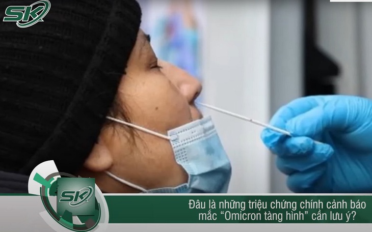 Người mắc "Omicron tàng hình" có những triệu chứng gì?