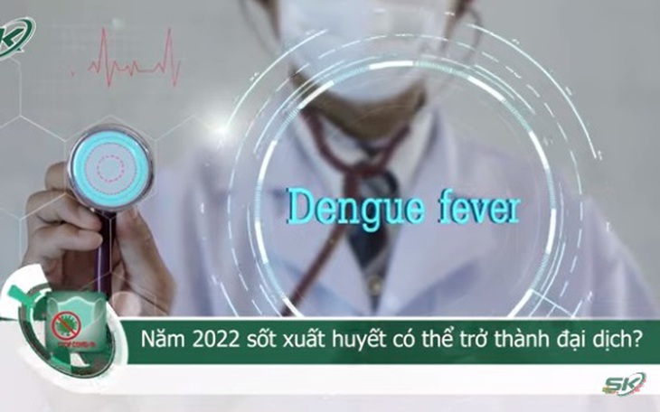 Năm 2022 sốt xuất huyết có thể bùng phát thành dịch?