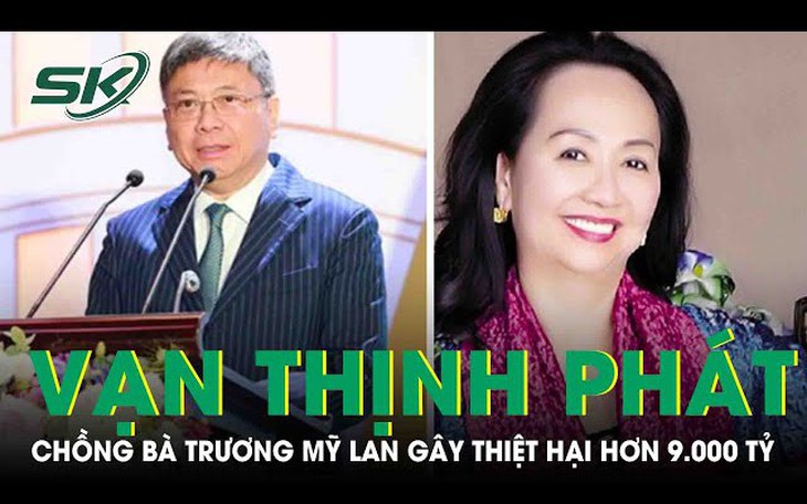 Chồng bà Trương Mỹ Lan bị cáo buộc gây thiệt hại hơn 9.000 tỷ đồng trong vụ Vạn Thịnh Phát
