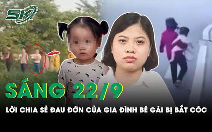 Sáng 22/9: Gia đình bé gái bị bắt cóc "không hiểu vì sao nghi phạm lại nhẫn tâm ra tay với con"