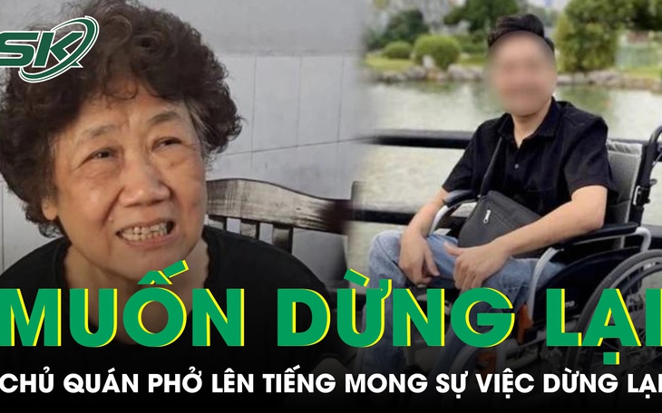 Chủ quán phở trong vụ nam TikToker ngồi xe lăn tố bị đuổi khỏi quán mong dân mạng để sự việc dừng lại