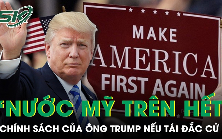 Chính sách “Nước Mỹ trên hết” sẽ trở lại nếu ông Trump tái đắc cử tổng thống 
