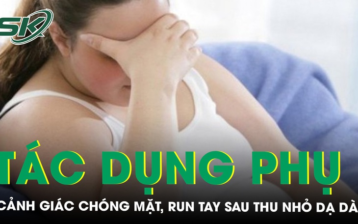 Cảnh giác chóng mặt và run tay chân sau thu nhỏ dạ dày giảm béo